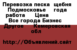 Перевозка песка, щебня Подмосковье, 2 года работа.  › Цена ­ 3 760 - Все города Бизнес » Другое   . Кемеровская обл.